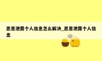 恶意泄露个人信息怎么解决_恶意泄露个人信息