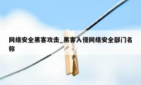 网络安全黑客攻击_黑客入侵网络安全部门名称