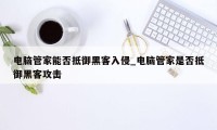 电脑管家能否抵御黑客入侵_电脑管家是否抵御黑客攻击