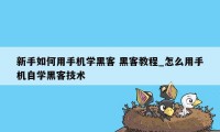 新手如何用手机学黑客 黑客教程_怎么用手机自学黑客技术