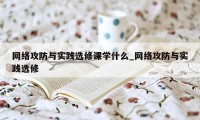 网络攻防与实践选修课学什么_网络攻防与实践选修