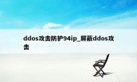 ddos攻击防护94ip_屏蔽ddos攻击