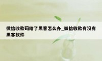 微信收款码给了黑客怎么办_微信收款有没有黑客软件