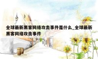 全球最新黑客网络攻击事件是什么_全球最新黑客网络攻击事件