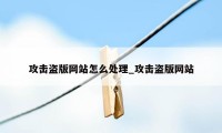 攻击盗版网站怎么处理_攻击盗版网站