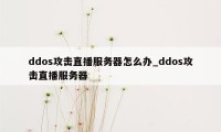 ddos攻击直播服务器怎么办_ddos攻击直播服务器