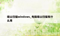 端口扫描windows_电脑端口扫描有什么用