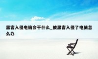 黑客入侵电脑会干什么_被黑客入侵了电脑怎么办