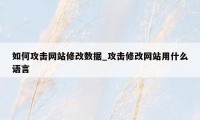 如何攻击网站修改数据_攻击修改网站用什么语言