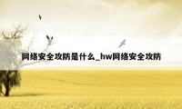 网络安全攻防是什么_hw网络安全攻防