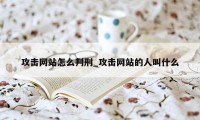 攻击网站怎么判刑_攻击网站的人叫什么