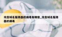 攻击域名服务器的病毒有哪些_攻击域名服务器的病毒