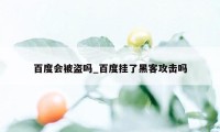 百度会被盗吗_百度挂了黑客攻击吗