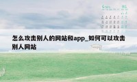 怎么攻击别人的网站和app_如何可以攻击别人网站