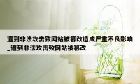 遭到非法攻击致网站被篡改造成严重不良影响_遭到非法攻击致网站被篡改