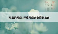 印度的网络_印度网络安全受到攻击