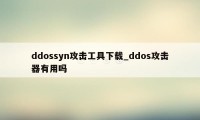 ddossyn攻击工具下载_ddos攻击器有用吗