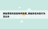 网站受到攻击后如何处理_网站存在攻击行为怎么办