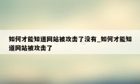 如何才能知道网站被攻击了没有_如何才能知道网站被攻击了