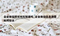 企业微信投诉对方知道吗_企业微信信息泄露如何投诉