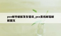 psv邮件破解发生错误_psv离线邮箱破解图文