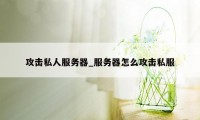 攻击私人服务器_服务器怎么攻击私服