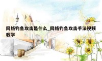 网络钓鱼攻击是什么_网络钓鱼攻击手法视频教学