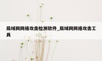 局域网网络攻击检测软件_局域网网络攻击工具