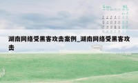 湖南网络受黑客攻击案例_湖南网络受黑客攻击