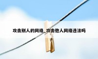 攻击别人的网络_攻击他人网络违法吗