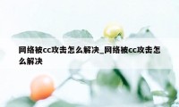 网络被cc攻击怎么解决_网络被cc攻击怎么解决