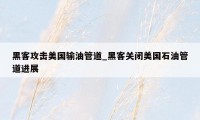 黑客攻击美国输油管道_黑客关闭美国石油管道进展