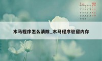 木马程序怎么清除_木马程序驻留内存