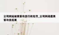 公司网站被黑客攻击行政处罚_公司网络遭黑客攻击后果