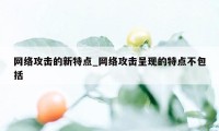 网络攻击的新特点_网络攻击呈现的特点不包括