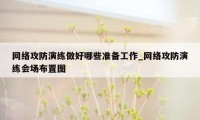 网络攻防演练做好哪些准备工作_网络攻防演练会场布置图