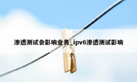 渗透测试会影响业务_ipv6渗透测试影响