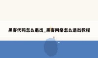 黑客代码怎么退出_黑客网络怎么退出教程