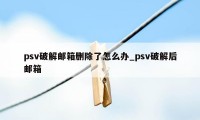 psv破解邮箱删除了怎么办_psv破解后邮箱