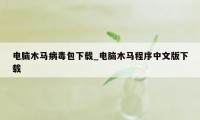 电脑木马病毒包下载_电脑木马程序中文版下载