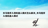 木马程序入侵机器人模式怎么解决_木马程序入侵机器人模式