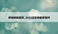 邮箱破解最新_2022还能破解邮箱吗