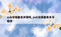 usb分线器会冲突吗_usb分接器有木马程序