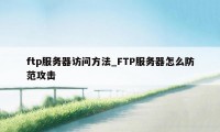 ftp服务器访问方法_FTP服务器怎么防范攻击