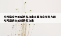 对网络安全的威胁和攻击主要来自哪些方面_对网络安全的威胁和攻击