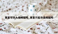 黑客可以入侵网站吗_黑客只能攻击网站吗