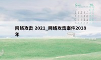 网络攻击 2021_网络攻击案件2018年