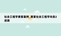 社会工程学黑客案例_黑客社会工程学攻击2资源