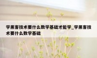 学黑客技术要什么数学基础才能学_学黑客技术要什么数学基础