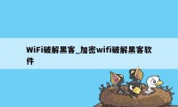WiFi破解黑客_加密wifi破解黑客软件